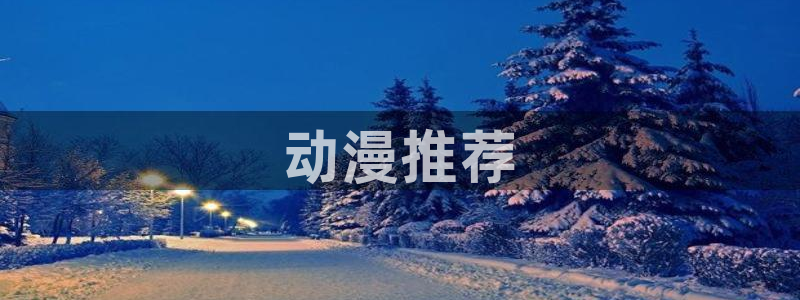 免费看里番动漫：动漫推荐