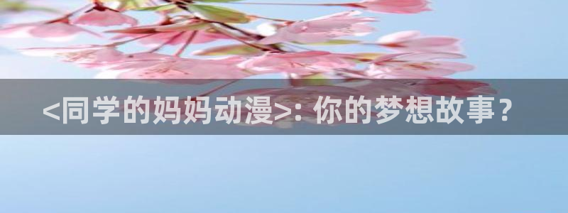 里番动漫樱花：<同学的妈妈动漫>: 你的梦想故事？