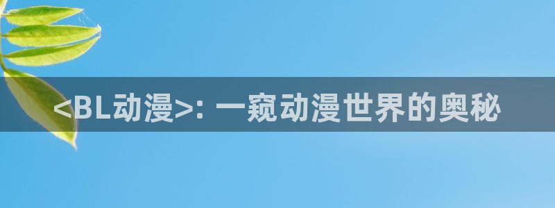 ova里番动漫：<BL动漫>: 一窥动漫世界的奥秘