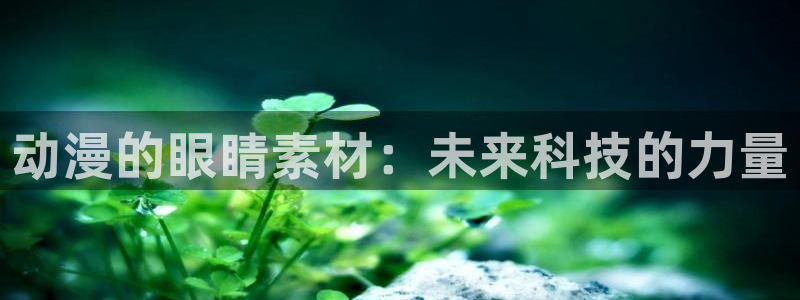 日本里番漫画在线：动漫的眼睛素材：未来科技的力量