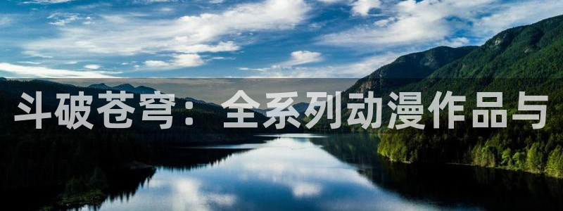 免费动漫里番：斗破苍穹：全系列动漫作品与