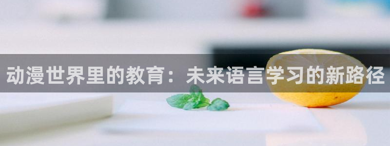 里番在线动漫：动漫世界里的教育：未来语言学习的新路径