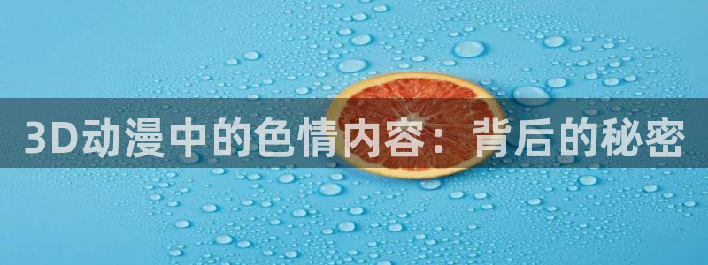 漫画工口里番：3D动漫中的色情内容：背后的秘密